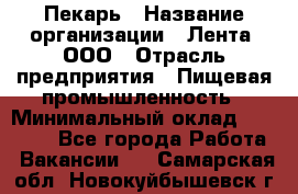 Пекарь › Название организации ­ Лента, ООО › Отрасль предприятия ­ Пищевая промышленность › Минимальный оклад ­ 20 000 - Все города Работа » Вакансии   . Самарская обл.,Новокуйбышевск г.